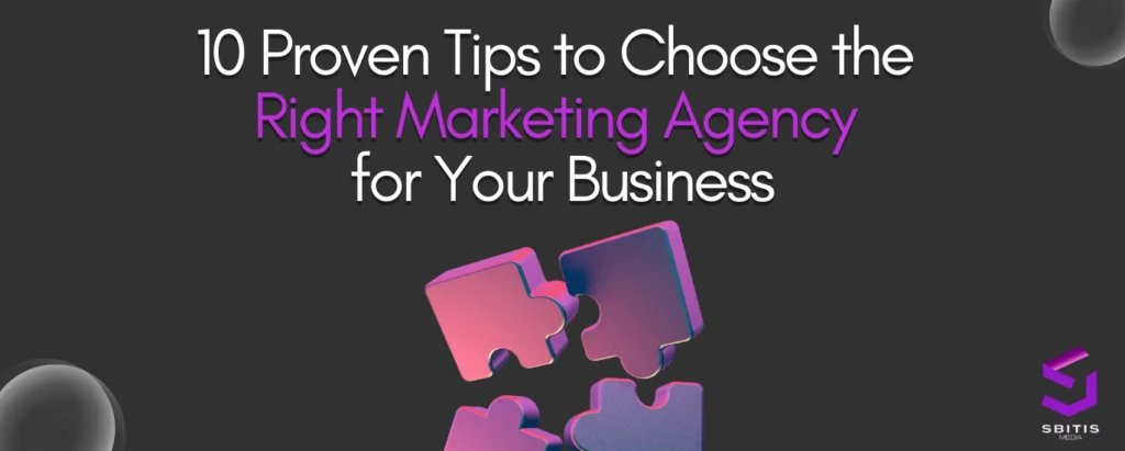 10 Proven Tips to Choose the Right Marketing Agency for Your Business