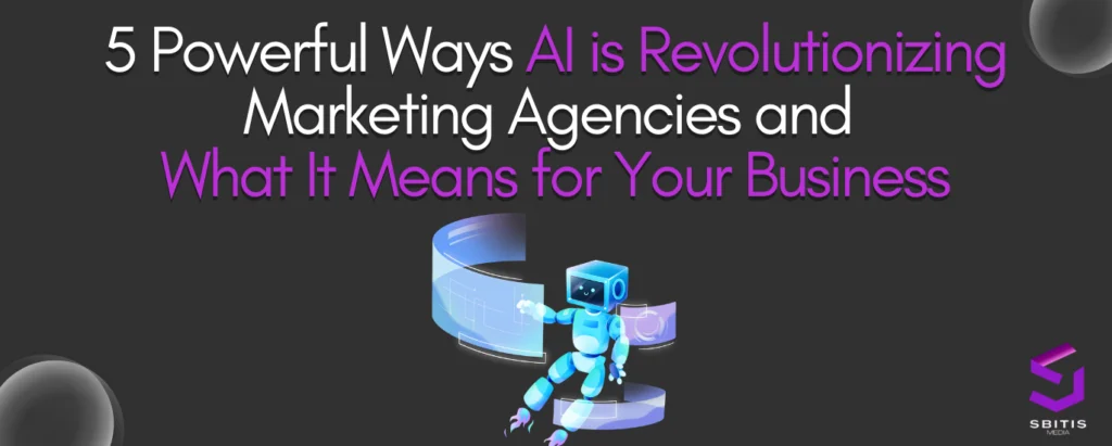 5 Powerful Ways AI is Revolutionizing Marketing Agencies and What It Means for Your Business