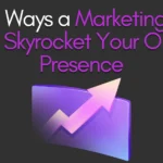 5 Proven Ways a Marketing Agency Can Skyrocket Your Online Presence